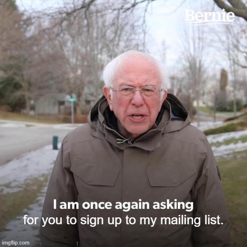Bernie asking for support meme. "I am once again asking for you to sign up to my mailing list."