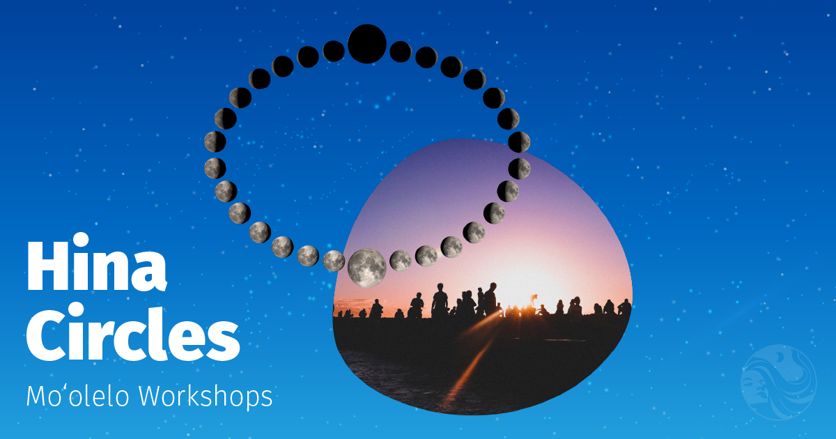 Ka Mahina Project Hina Circles: Guided Moʻolelo Workshops