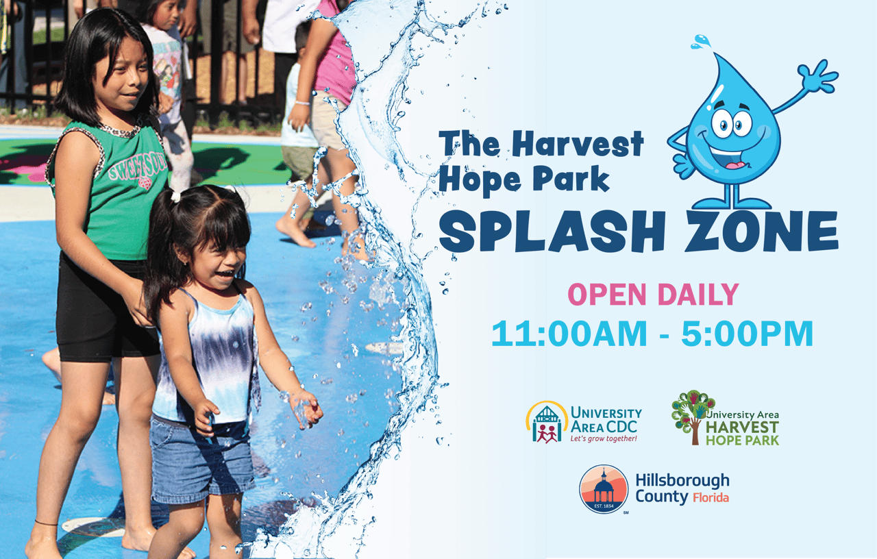 Image of two girls playing in water and text stating the Harvest Hope Park Splash Zone is open daily from 11:00 am to 5:00 pm. Contains the logos of University Area CDC, Harvest Hope Park, and Hillsborough County Florida