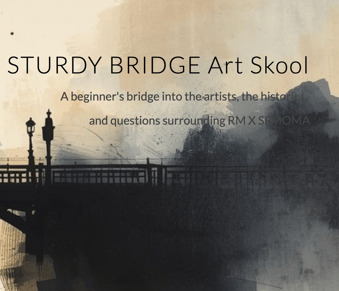 STURDY BRIDGE Art Skool A beginner's bridge into the artists, the histories,  and questions surrounding RM X SFMOMA