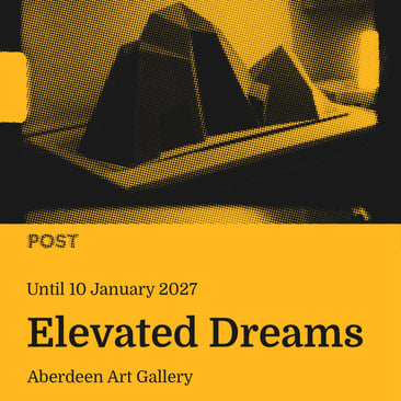 Poster for "Elevated Dreams" at Aberdeen Art Gallery, until 10 January 2027, over a black and yellow halftone image of an abstract architectural sculpture.