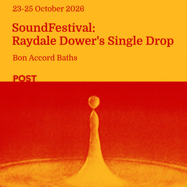 Poster with red and orange halftone image of a water droplet falling; text reads “POST, 23-25 October 2026, SoundFestival: Raydale Dower's Single Drop, Bon Accord Baths.”