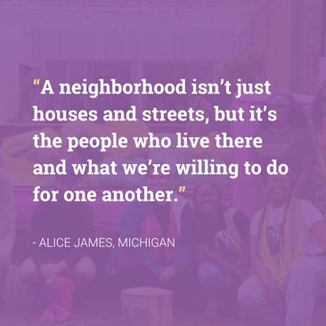 Quote: "A neighborhood isn't just houses and streets, but it's the people who live there and what we're willing to do for one another." -Alice James, Michigan, over a purple background covering the image of a group of people posing in front of a dumpster.