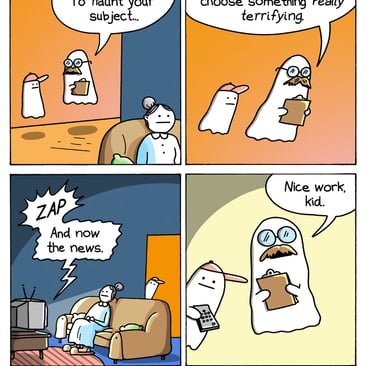 4-panel comic by War and Peas. Panel 1: A senior ghost with glasses and a clipboard instructs a trainee ghost. "Okay, kid. To haunt your subject..." Panel 2: "...you're gonna wanna choose something really terrifying." Panel 3: The trainee ghost appears behind an old woman on a couch and zaps her TV on. "And now the news." Panel 4: The mentor ghost nods approvingly. "Nice work, kid."