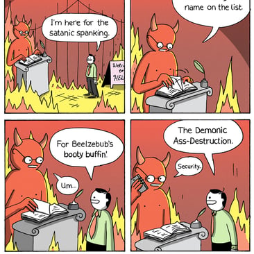 4-panel comic by War and Peas. Panel 1: A man arrives at the gates of Hell. A demon checks a guest list at a podium. The man says, "I'm here for the satanic spanking." Panel 2: The demon flips through the book. "I don't see your name on the list." Panel 3: The man tries again. "For Beelzebub's booty buffin'." The demon: "Um..." Panel 4: The man escalates. "The Demonic Ass-Destruction." The demon calls security on the phone.